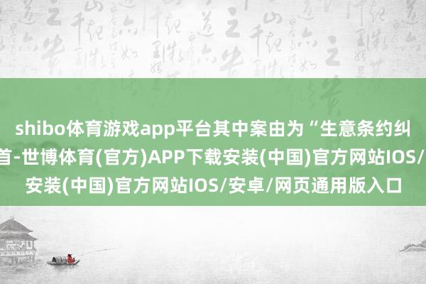 shibo体育游戏app平台其中案由为“生意条约纠纷”的公告以19则居首-世博体育(官方)APP下载安装(中国)官方网站IOS/安卓/网页通用版入口