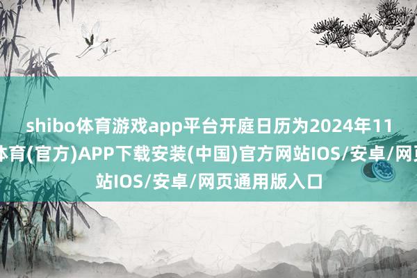 shibo体育游戏app平台开庭日历为2024年11月4日-世博体育(官方)APP下载安装(中国)官方网站IOS/安卓/网页通用版入口