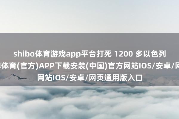 shibo体育游戏app平台打死 1200 多以色列东说念主-世博体育(官方)APP下载安装(中国)官方网站IOS/安卓/网页通用版入口