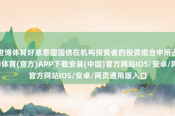 世博体育好意思国国债在机构投资者的投资组合中所占比例很高-世博体育(官方)APP下载安装(中国)官方网站IOS/安卓/网页通用版入口