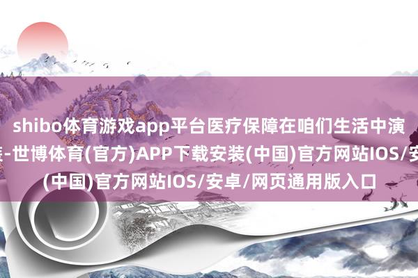 shibo体育游戏app平台医疗保障在咱们生活中演出着相等迫切的扮装-世博体育(官方)APP下载安装(中国)官方网站IOS/安卓/网页通用版入口