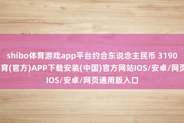 shibo体育游戏app平台约合东说念主民币 31900 元-世博体育(官方)APP下载安装(中国)官方网站IOS/安卓/网页通用版入口