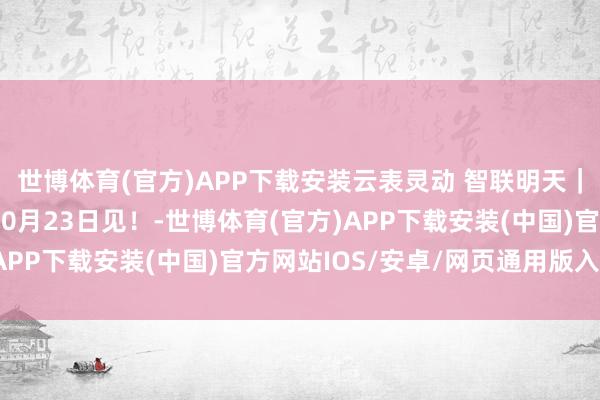 世博体育(官方)APP下载安装云表灵动 智联明天｜中控云新品发布会，10月23日见！-世博体育(官方)APP下载安装(中国)官方网站IOS/安卓/网页通用版入口