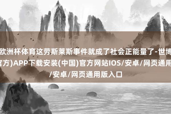 欧洲杯体育这劳斯莱斯事件就成了社会正能量了-世博体育(官方)APP下载安装(中国)官方网站IOS/安卓/网页通用版入口