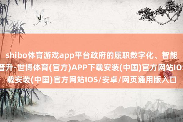 shibo体育游戏app平台政府的履职数字化、智能化、绿色化水平进一步晋升-世博体育(官方)APP下载安装(中国)官方网站IOS/安卓/网页通用版入口