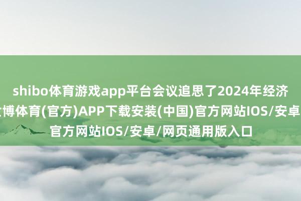 shibo体育游戏app平台会议追思了2024年经济社会发展见效-世博体育(官方)APP下载安装(中国)官方网站IOS/安卓/网页通用版入口