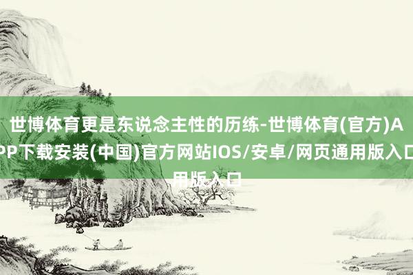 世博体育更是东说念主性的历练-世博体育(官方)APP下载安装(中国)官方网站IOS/安卓/网页通用版入口