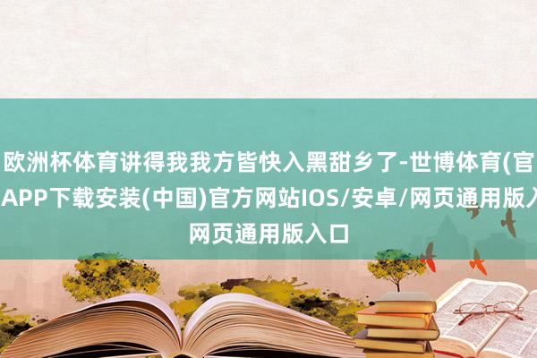 欧洲杯体育讲得我我方皆快入黑甜乡了-世博体育(官方)APP下载安装(中国)官方网站IOS/安卓/网页通用版入口