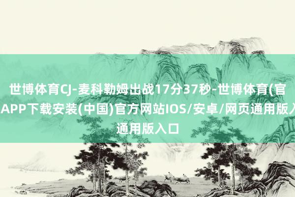 世博体育CJ-麦科勒姆出战17分37秒-世博体育(官方)APP下载安装(中国)官方网站IOS/安卓/网页通用版入口