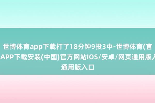 世博体育app下载打了18分钟9投3中-世博体育(官方)APP下载安装(中国)官方网站IOS/安卓/网页通用版入口