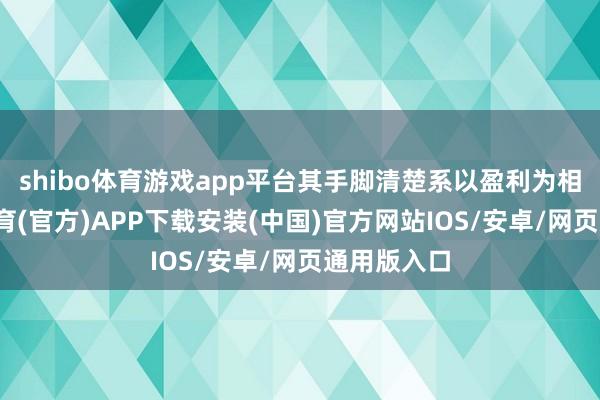 shibo体育游戏app平台其手脚清楚系以盈利为相干-世博体育(官方)APP下载安装(中国)官方网站IOS/安卓/网页通用版入口