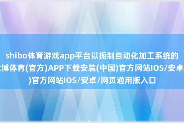 shibo体育游戏app平台以扼制自动化加工系统的直观冲动步履-世博体育(官方)APP下载安装(中国)官方网站IOS/安卓/网页通用版入口